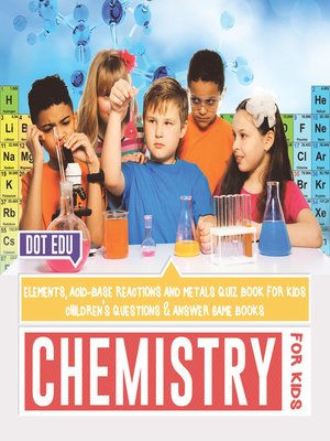 cover image of Chemistry for Kids--Elements, Acid-Base Reactions and Metals Quiz Book for Kids--Children's Questions & Answer Game Books